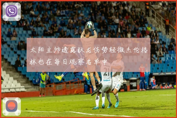 太阳主帅透露狄龙伤势轻微杰伦格林也在每日观察名单中