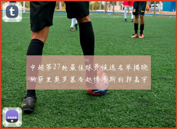 中超第27轮最佳球员候选名单揭晓纳萨里奥罗慕洛赵博韦斯利郭嘉宇争夺荣誉