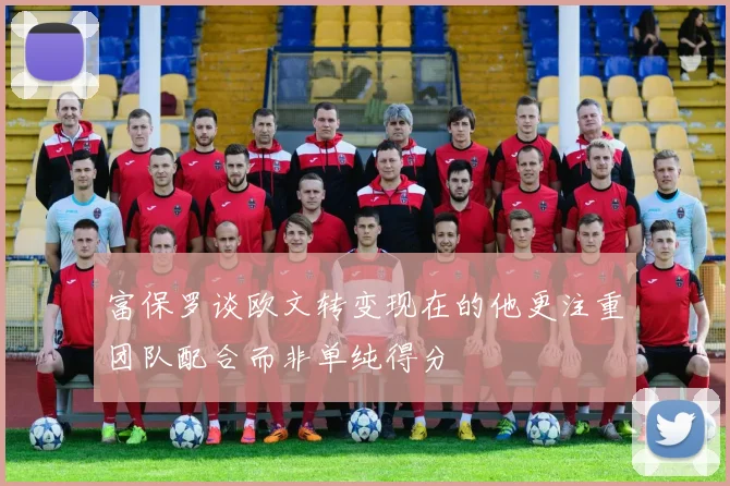 富保罗谈欧文转变现在的他更注重团队配合而非单纯得分