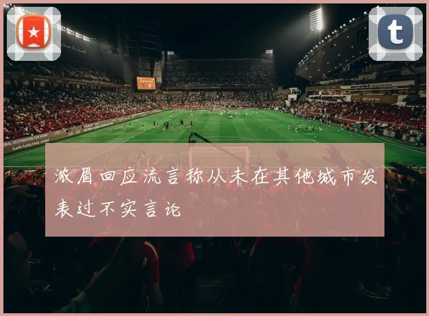 浓眉回应流言称从未在其他城市发表过不实言论