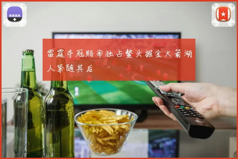 雷霆夺冠赔率独占鳌头掘金火箭湖人紧随其后
