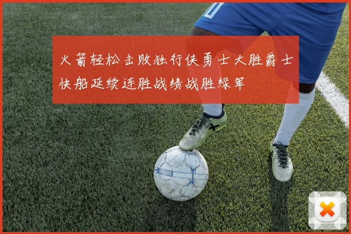 火箭轻松击败独行侠勇士大胜爵士快船延续连胜战绩战胜绿军