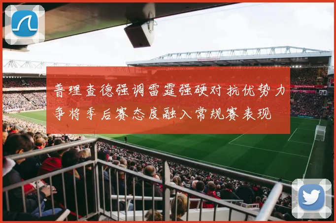 普理查德强调雷霆强硬对抗优势力争将季后赛态度融入常规赛表现