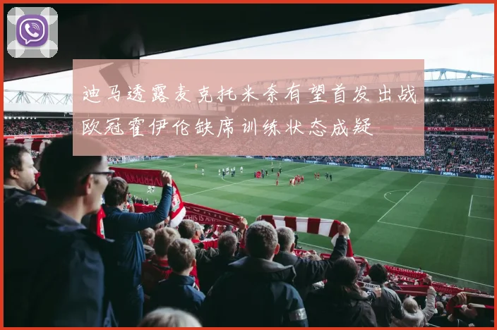 迪马透露麦克托米奈有望首发出战欧冠霍伊伦缺席训练状态成疑