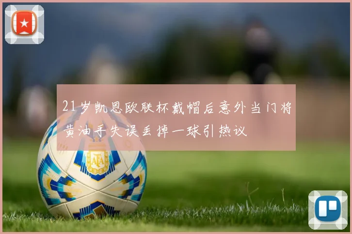 21岁凯恩欧联杯戴帽后意外当门将黄油手失误丢掉一球引热议