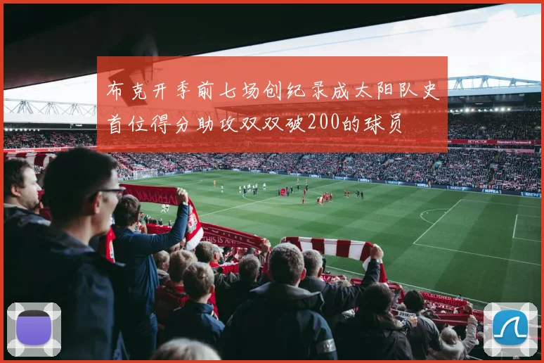 布克开季前七场创纪录成太阳队史首位得分助攻双双破200的球员
