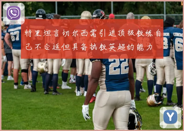 特里坦言切尔西需引进顶级教练自己不合适但具备执教英超的能力