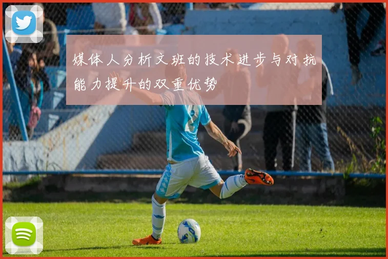 媒体人分析文班的技术进步与对抗能力提升的双重优势