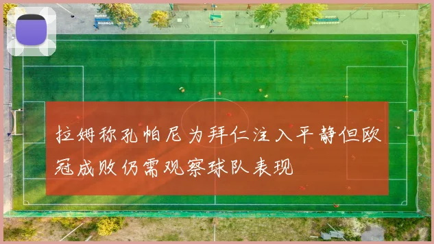 拉姆称孔帕尼为拜仁注入平静但欧冠成败仍需观察球队表现