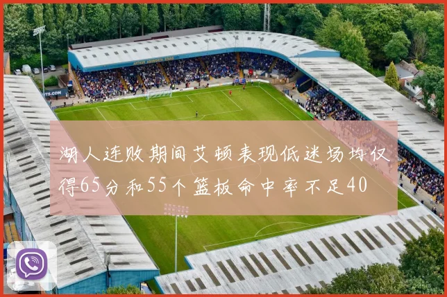 湖人连败期间艾顿表现低迷场均仅得65分和55个篮板命中率不足40