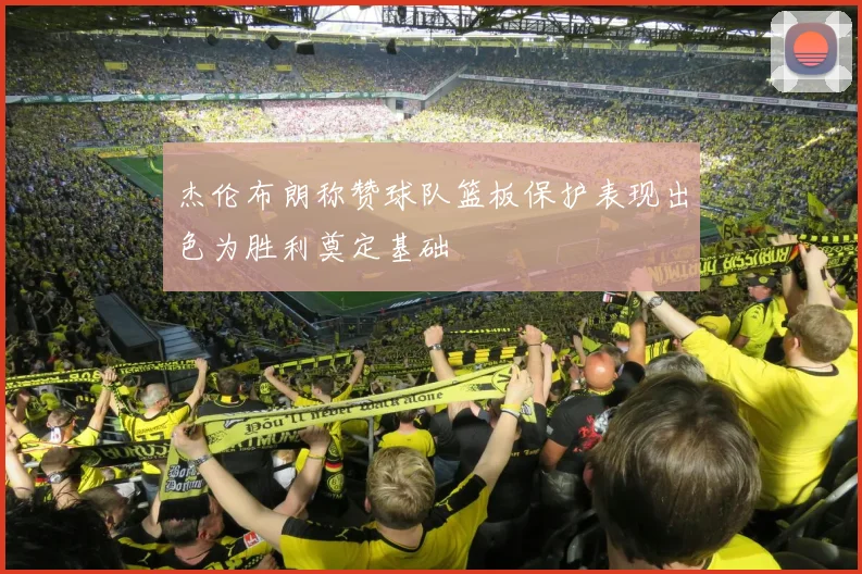 杰伦布朗称赞球队篮板保护表现出色为胜利奠定基础
