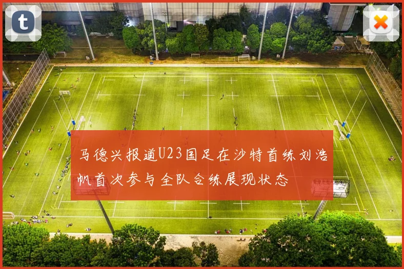 马德兴报道U23国足在沙特首练刘浩帆首次参与全队合练展现状态