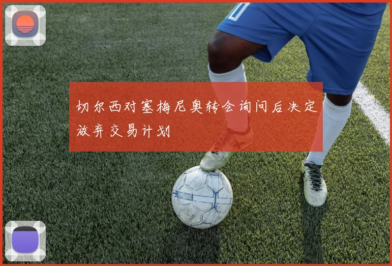 切尔西对塞梅尼奥转会询问后决定放弃交易计划