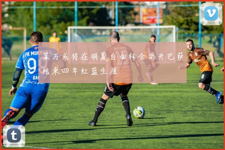莱万或将在明夏自由转会离开巴萨结束四年红蓝生涯