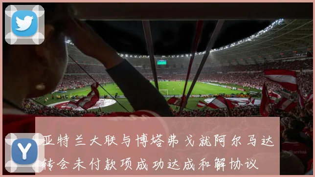 亚特兰大联与博塔弗戈就阿尔马达转会未付款项成功达成和解协议