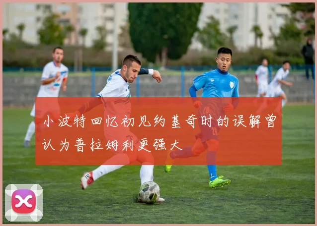 小波特回忆初见约基奇时的误解曾认为普拉姆利更强大